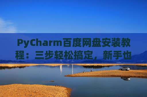 PyCharm百度网盘安装教程：三步轻松搞定，新手也能快速上手